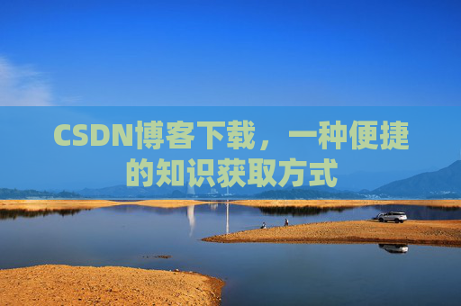 CSDN博客下载，一种便捷的知识获取方式